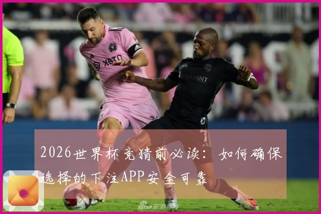 2026世界杯竞猜前必读：如何确保选择的下注APP安全可靠