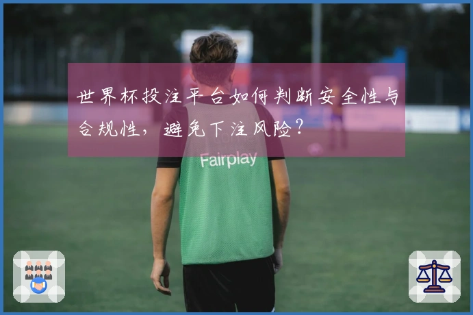 世界杯投注平台如何判断安全性与合规性，避免下注风险？