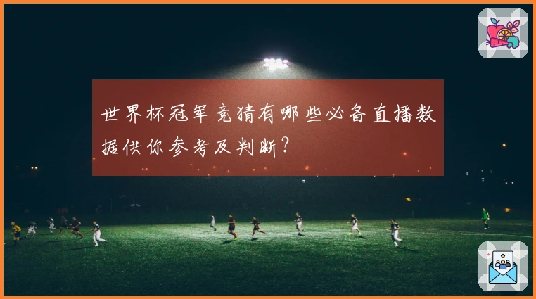 世界杯冠军竞猜有哪些必备直播数据供你参考及判断？