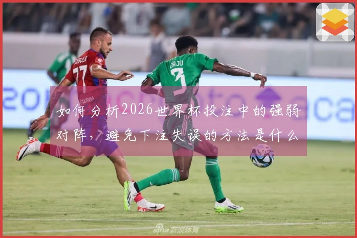 如何分析2026世界杯投注中的强弱对阵，避免下注失误的方法是什么