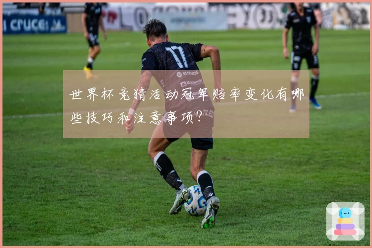 世界杯竞猜活动冠军赔率变化有哪些技巧和注意事项？