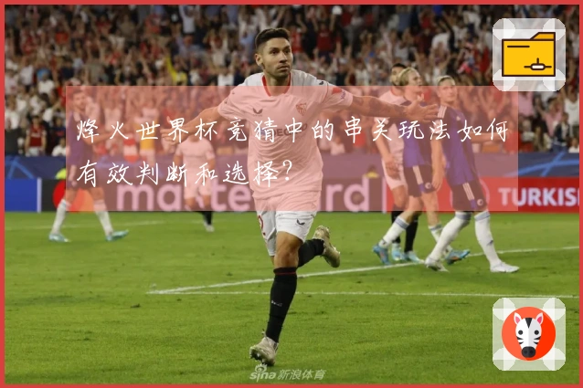 烽火世界杯竞猜中的串关玩法如何有效判断和选择？