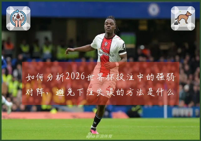 如何分析2026世界杯投注中的强弱对阵，避免下注失误的方法是什么