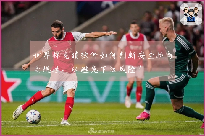 世界杯竞猜软件如何判断安全性与合规性，以避免下注风险？