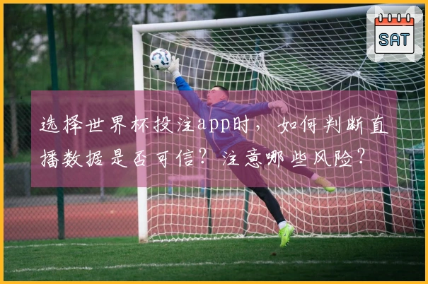 选择世界杯投注app时，如何判断直播数据是否可信？注意哪些风险？