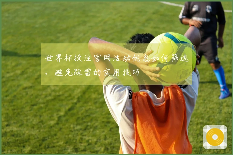 世界杯投注官网活动优惠如何筛选，避免踩雷的实用技巧