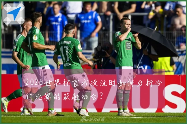 2026世界杯官方投注时如何分析冷门比赛的获胜机会?