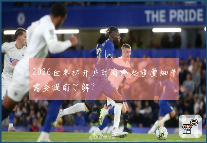 2026世界杯开户时有哪些重要细节需要提前了解?