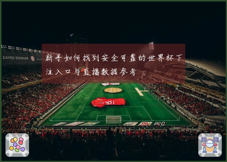 新手如何找到安全可靠的世界杯下注入口与直播数据参考