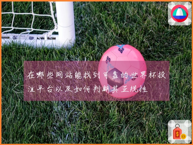 在哪些网站能找到可靠的世界杯投注平台以及如何判断其正规性