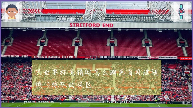 买世界杯竞猜时怎么避免盲目追随热门球队的误区