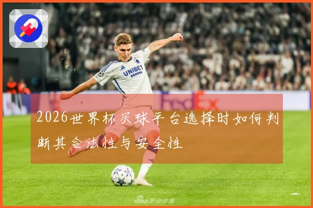 2026世界杯买球平台选择时如何判断其合法性与安全性