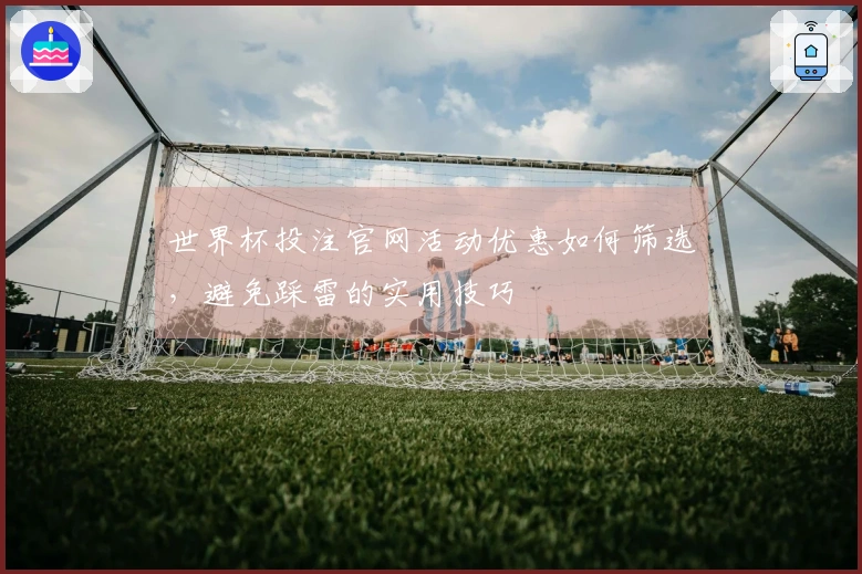 世界杯投注官网活动优惠如何筛选,避免踩雷的实用技巧