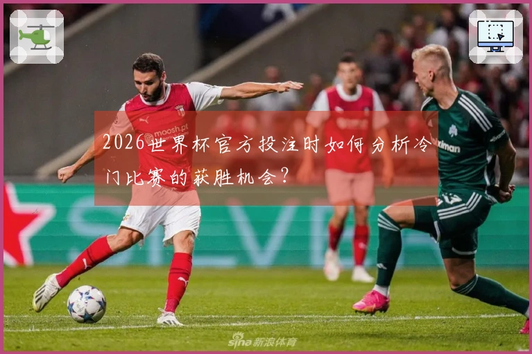 2026世界杯官方投注时如何分析冷门比赛的获胜机会？