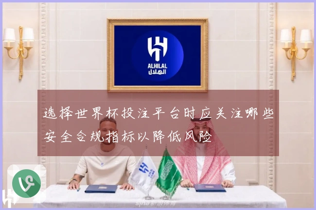 选择世界杯投注平台时应关注哪些安全合规指标以降低风险